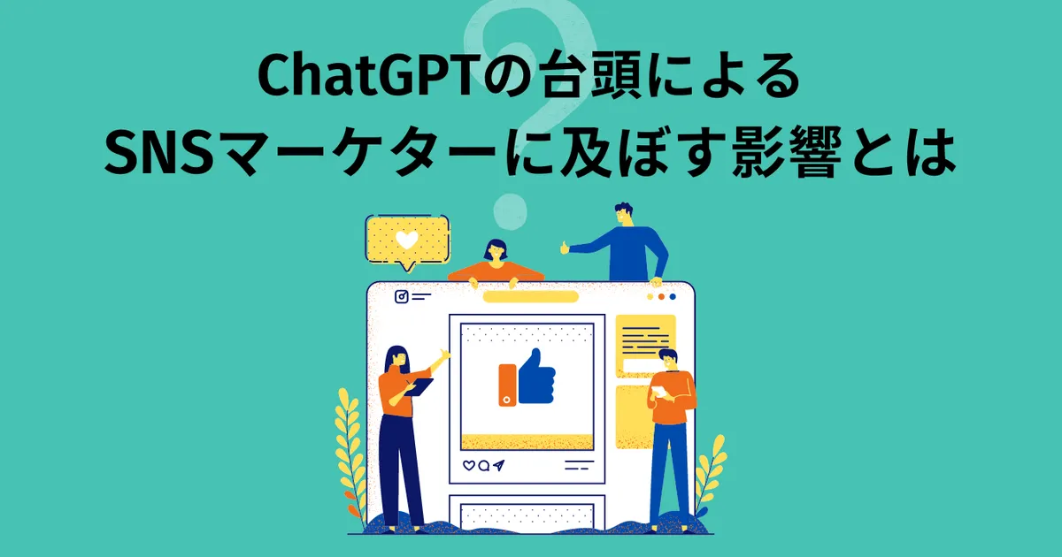 ChatGPTの台頭による、SNSマーケターに及ぼす影響とは