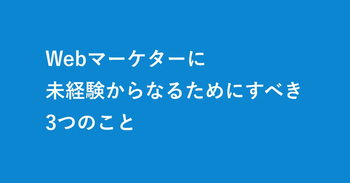 Webマーケターに未経験からなるためにすべき3つのこと
