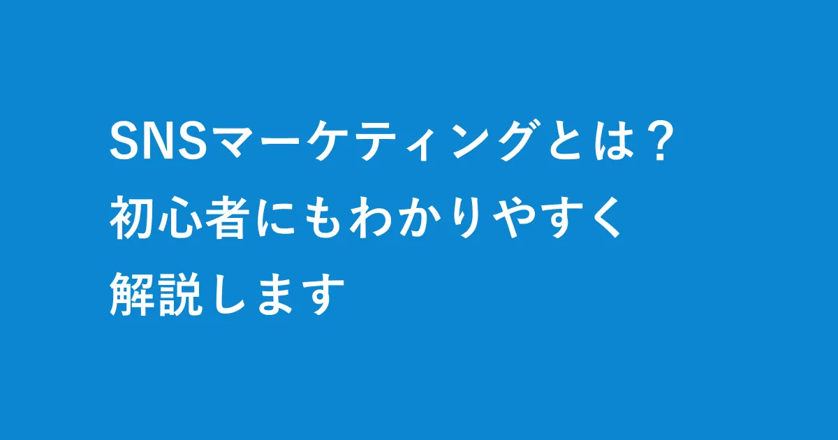 SNSマーケティングとは？初心者にもわかりやすく解説します