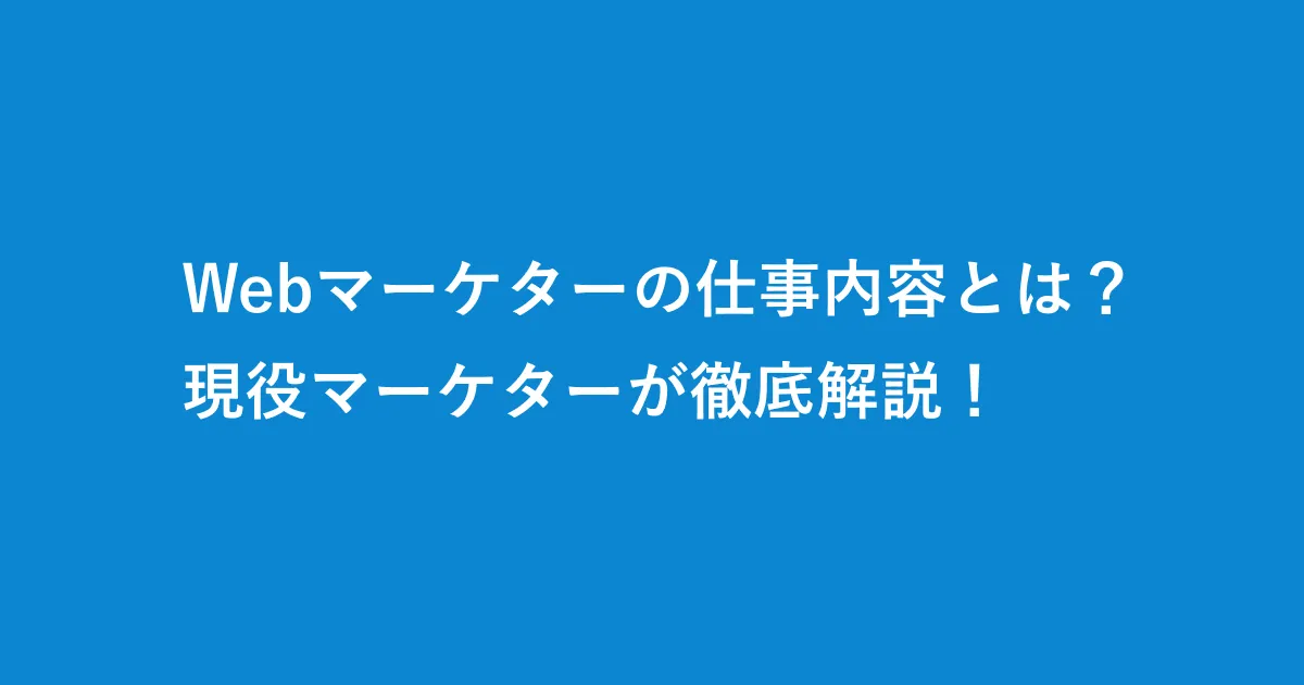 Webマーケターの仕事内容とは？現役マーケターが徹底解説！