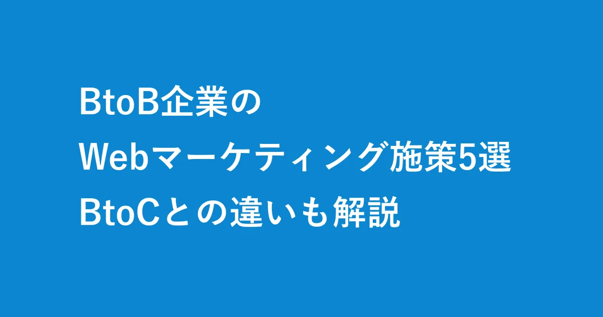 BtoB企業のWebマーケティング施策5選　BtoCとの違いも解説