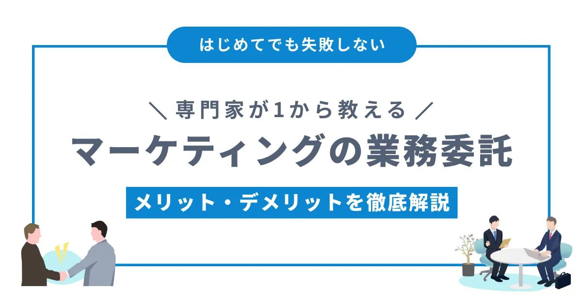 マーケティングの業務委託したほうがいい？メリット・デメリットや費用相場を徹底解説