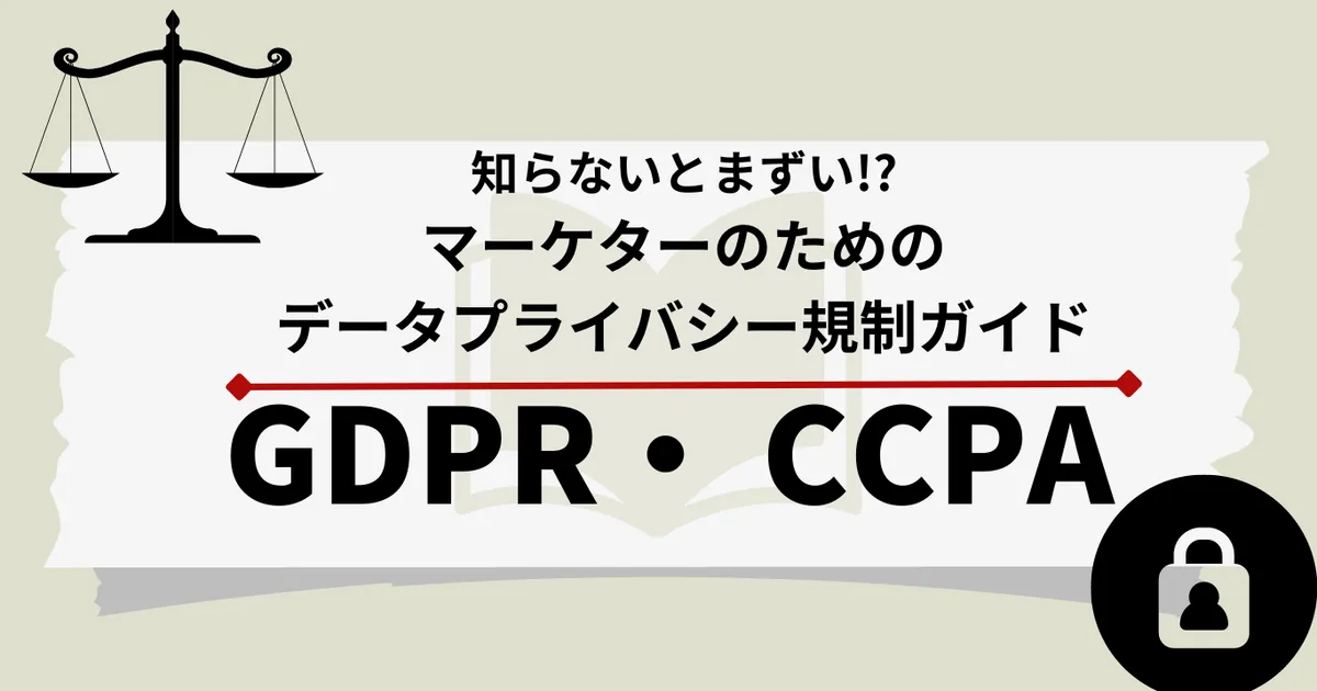 知らないとまずい!?マーケターのためのデータプライバシー規制ガイド『GDPRとCCPA』について